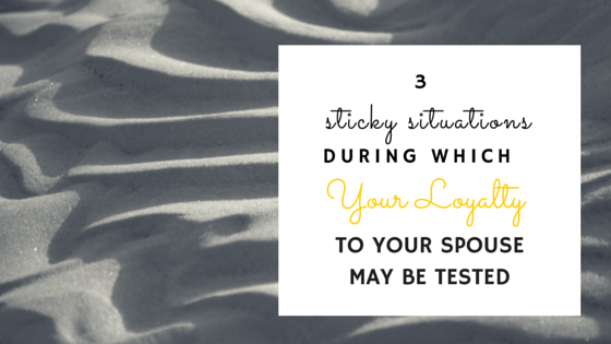 3 Sticky Situations During Which Your Loyalty To Your Spouse May Be Tested